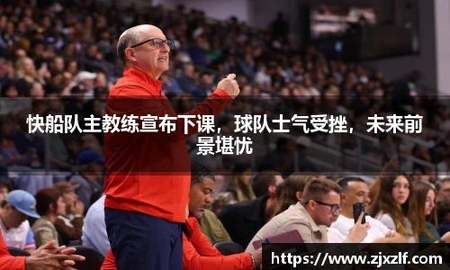 快船队主教练宣布下课，球队士气受挫，未来前景堪忧