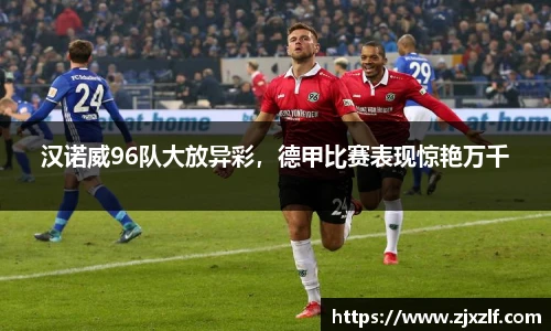 汉诺威96队大放异彩，德甲比赛表现惊艳万千