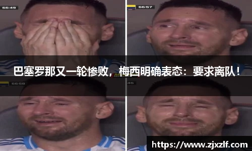 巴塞罗那又一轮惨败，梅西明确表态：要求离队！