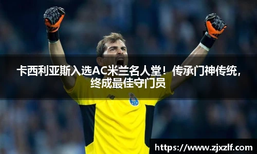 卡西利亚斯入选AC米兰名人堂！传承门神传统，终成最佳守门员