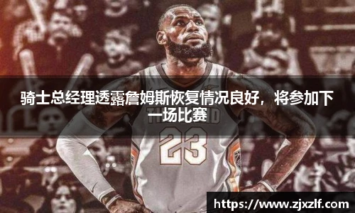 骑士总经理透露詹姆斯恢复情况良好，将参加下一场比赛