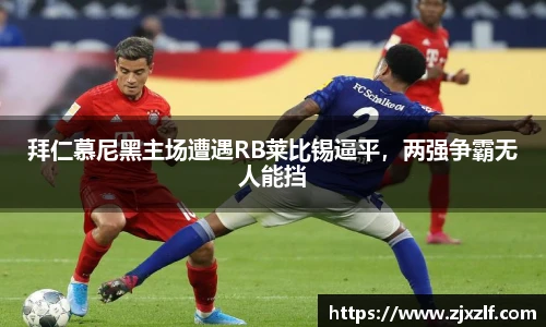 拜仁慕尼黑主场遭遇RB莱比锡逼平，两强争霸无人能挡