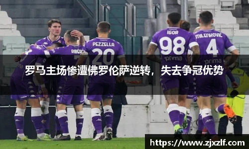 罗马主场惨遭佛罗伦萨逆转，失去争冠优势