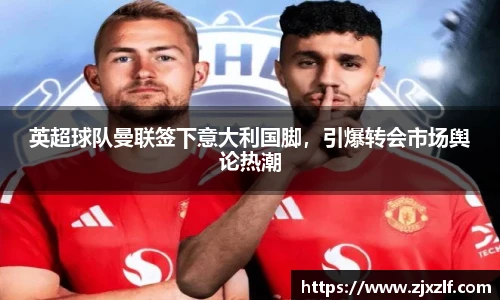 英超球队曼联签下意大利国脚，引爆转会市场舆论热潮