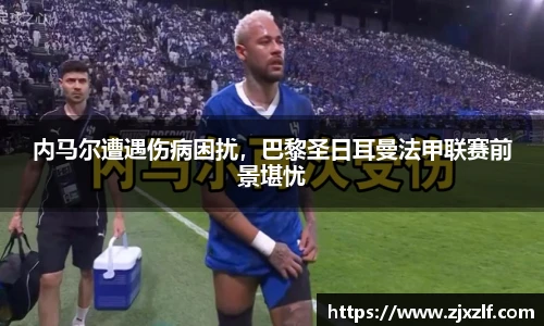 内马尔遭遇伤病困扰，巴黎圣日耳曼法甲联赛前景堪忧