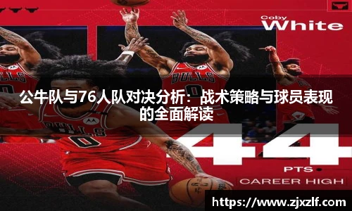 公牛队与76人队对决分析：战术策略与球员表现的全面解读