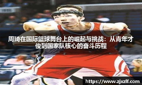 周琦在国际篮球舞台上的崛起与挑战：从青年才俊到国家队核心的奋斗历程