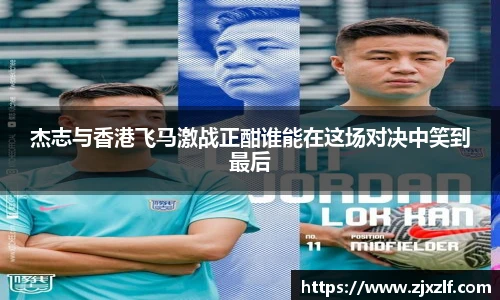 杰志与香港飞马激战正酣谁能在这场对决中笑到最后