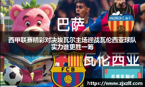 西甲联赛精彩对决埃瓦尔主场迎战瓦伦西亚球队实力谁更胜一筹