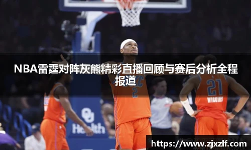 NBA雷霆对阵灰熊精彩直播回顾与赛后分析全程报道