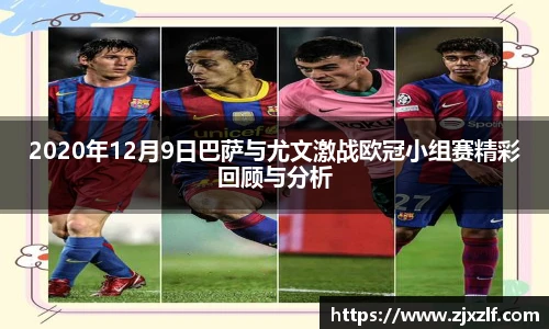 2020年12月9日巴萨与尤文激战欧冠小组赛精彩回顾与分析