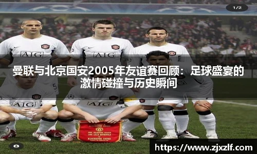 曼联与北京国安2005年友谊赛回顾：足球盛宴的激情碰撞与历史瞬间