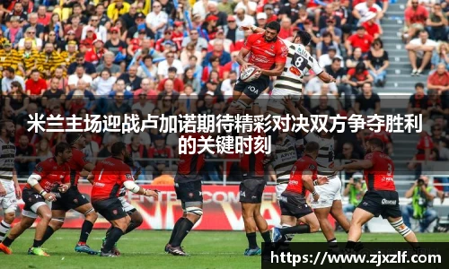 米兰主场迎战卢加诺期待精彩对决双方争夺胜利的关键时刻