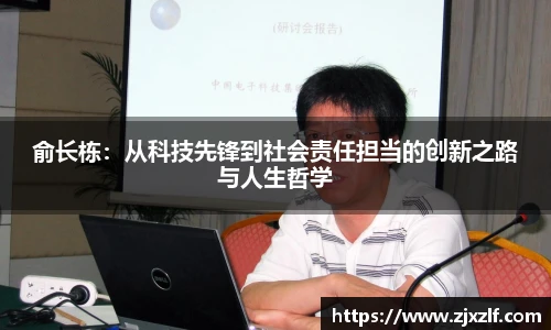 俞长栋：从科技先锋到社会责任担当的创新之路与人生哲学