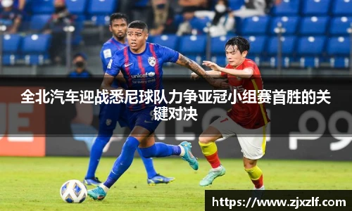 全北汽车迎战悉尼球队力争亚冠小组赛首胜的关键对决