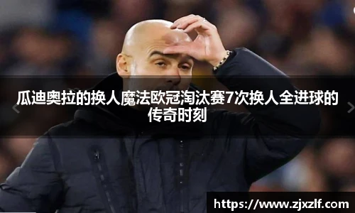 瓜迪奥拉的换人魔法欧冠淘汰赛7次换人全进球的传奇时刻