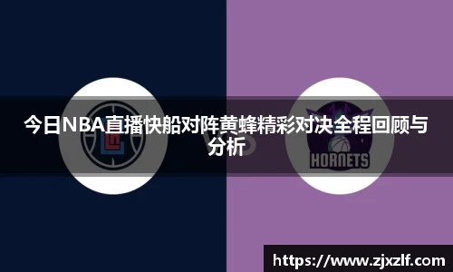 今日NBA直播快船对阵黄蜂精彩对决全程回顾与分析
