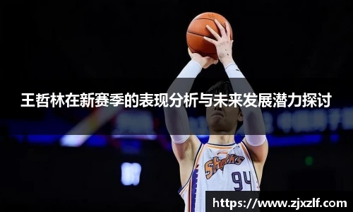 王哲林在新赛季的表现分析与未来发展潜力探讨