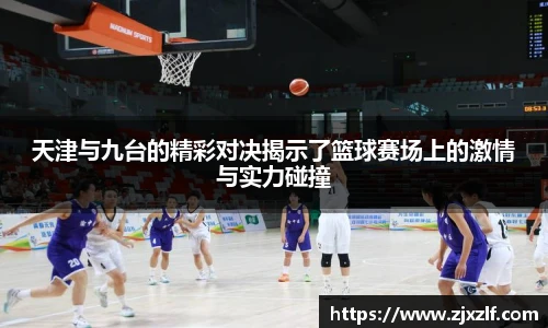 天津与九台的精彩对决揭示了篮球赛场上的激情与实力碰撞