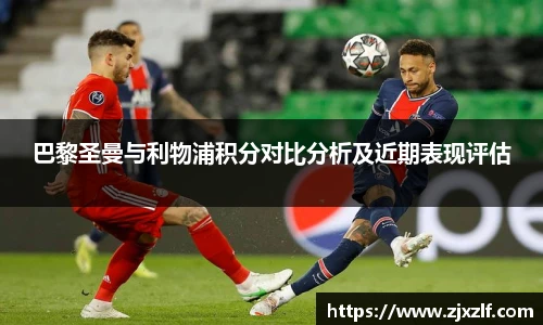 巴黎圣曼与利物浦积分对比分析及近期表现评估