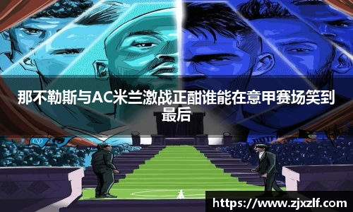 那不勒斯与AC米兰激战正酣谁能在意甲赛场笑到最后