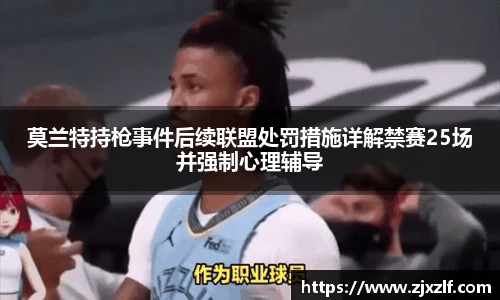 莫兰特持枪事件后续联盟处罚措施详解禁赛25场并强制心理辅导