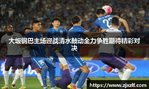 大坂钢巴主场迎战清水鼓动全力争胜期待精彩对决