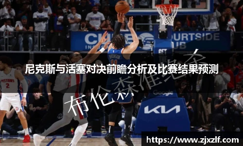 尼克斯与活塞对决前瞻分析及比赛结果预测