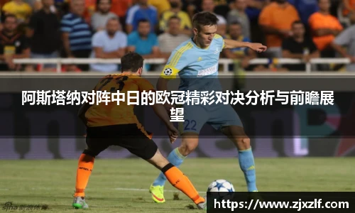 阿斯塔纳对阵中日的欧冠精彩对决分析与前瞻展望