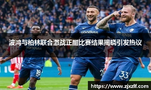 波鸿与柏林联合激战正酣比赛结果揭晓引发热议