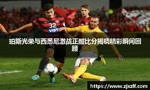 珀斯光荣与西悉尼激战正酣比分揭晓精彩瞬间回顾