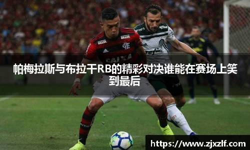 帕梅拉斯与布拉干RB的精彩对决谁能在赛场上笑到最后